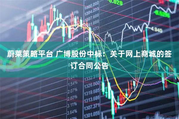 蔚莱策略平台 广博股份中标：关于网上商城的签订合同公告