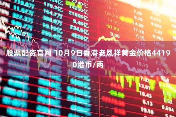 股票配资官网 10月9日香港老凤祥黄金价格44190港币/两