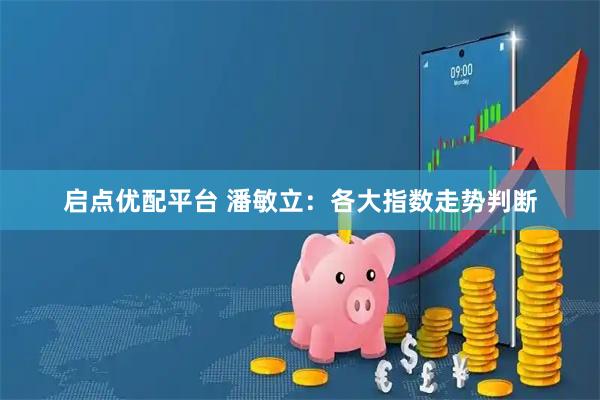 启点优配平台 潘敏立:各大指数走势判断