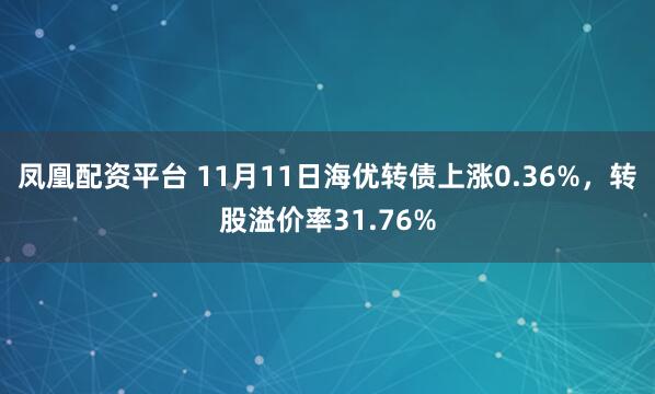 凤凰配资平台 11月11日海优转债上涨0.36%，转股溢价率31.76%