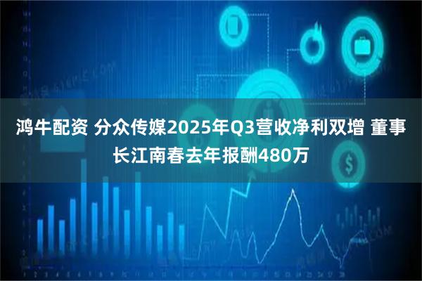 鸿牛配资 分众传媒2025年Q3营收净利双增 董事长江南春去年报酬480万