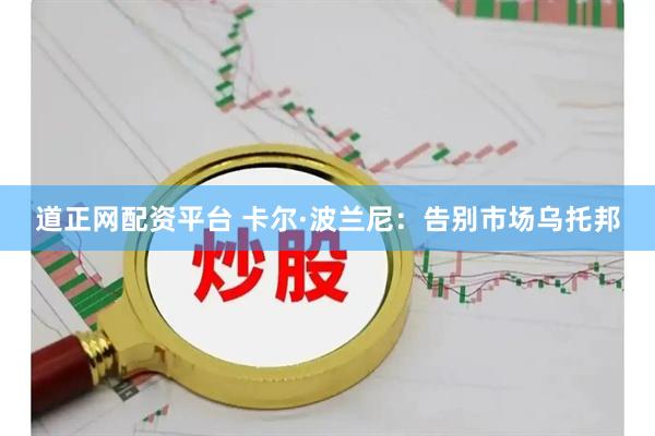 道正网配资平台 卡尔·波兰尼：告别市场乌托邦