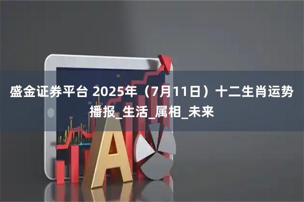 盛金证券平台 2025年（7月11日）十二生肖运势播报_生活_属相_未来
