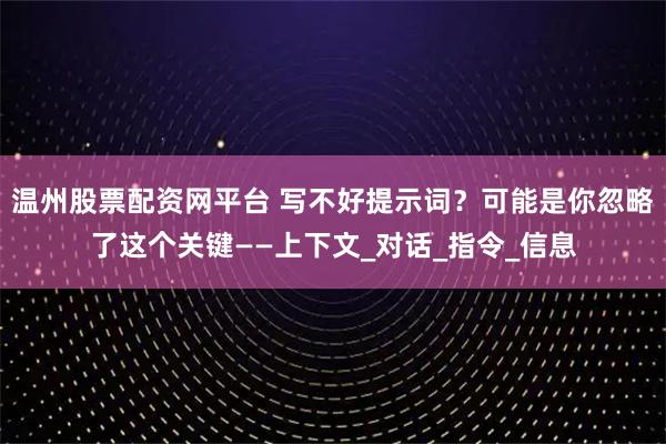 温州股票配资网平台 写不好提示词？可能是你忽略了这个关键——上下文_对话_指令_信息