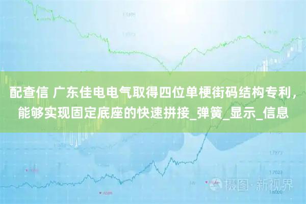 配查信 广东佳电电气取得四位单梗街码结构专利，能够实现固定底座的快速拼接_弹簧_显示_信息