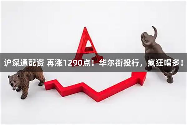 沪深通配资 再涨1290点！华尔街投行，疯狂唱多！