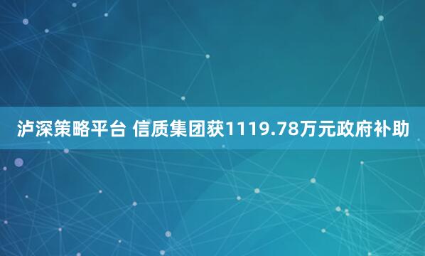 泸深策略平台 信质集团获1119.78万元政府补助